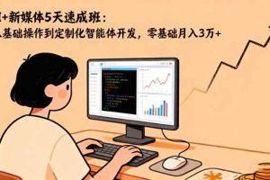 (16431期)AI+新媒体5天速成班:从基础操作到定制化智能体开发,零基础月入3万+