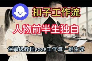 (16570期)用扣子工作流制作人物前半生独白视频教程