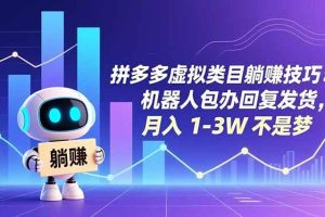 (16876期)拼多多虚拟类目躺赚技巧:机器人包办回复发货,月入 1-3W 不是梦
