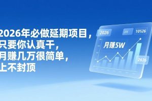 （17186期）2026年延期项目，只要你认真干，月赚几万很简单，上不封顶