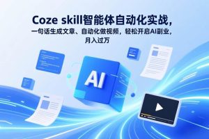 （17399期）Coze skill智能体自动化实战，一句话生成文章、自动化做视频，轻松开启AI副业，月入过万