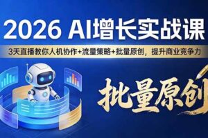 （17662期）2026 AI 增长实战课：3 天直播教你人机协作 + 流量策略 + 批量原创，提升商业竞争力