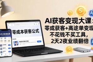 （17735期）AI获客变现大课：零成本获客+高客单变现，不花钱不买工具，2天2夜业绩翻倍