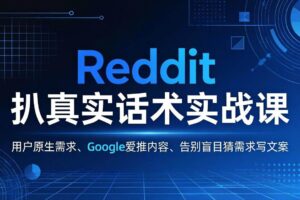 (17810期)Reddit 扒真实话术实战课:用用户原生需求做 Google 爱推内容,告别盲目猜需求写文案